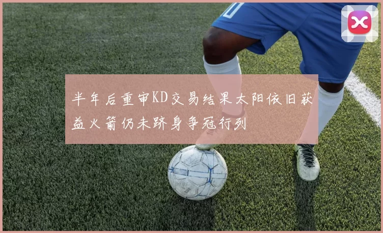 半年后重审KD交易结果太阳依旧获益火箭仍未跻身争冠行列