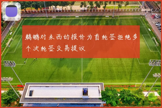 鹈鹕对米西的报价为首轮签拒绝多个次轮签交易提议