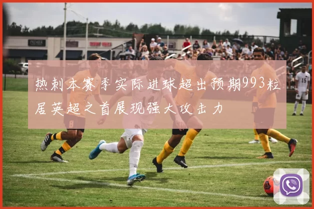 热刺本赛季实际进球超出预期993粒居英超之首展现强大攻击力