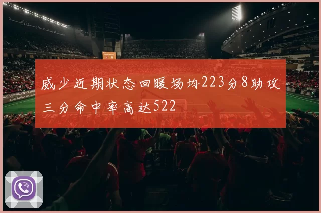 威少近期状态回暖场均223分8助攻三分命中率高达522