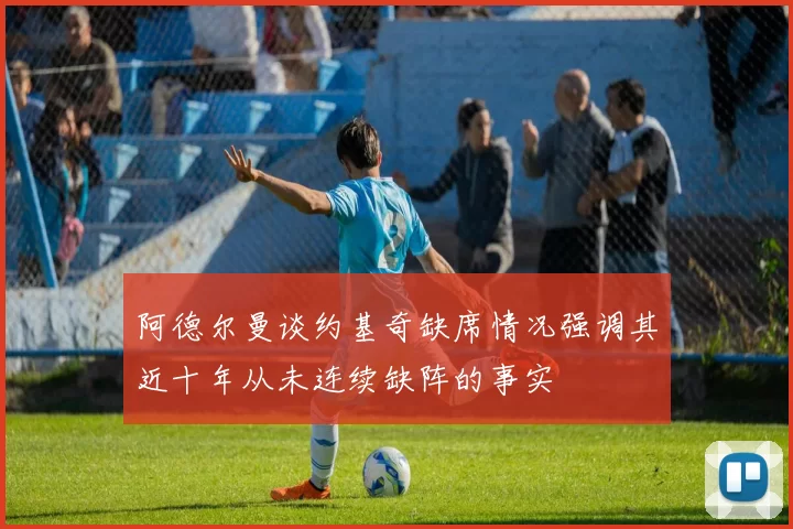 阿德尔曼谈约基奇缺席情况强调其近十年从未连续缺阵的事实